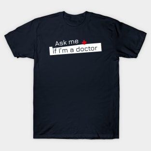 Ask me if I'm a doctor. T-Shirt